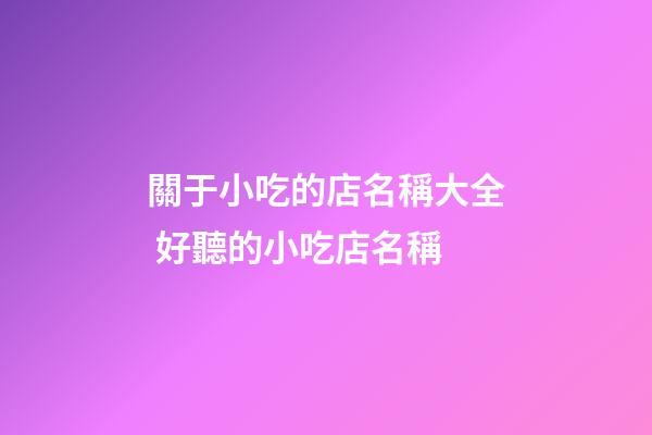 關于小吃的店名稱大全 好聽的小吃店名稱-第1張-店鋪起名-玄機派